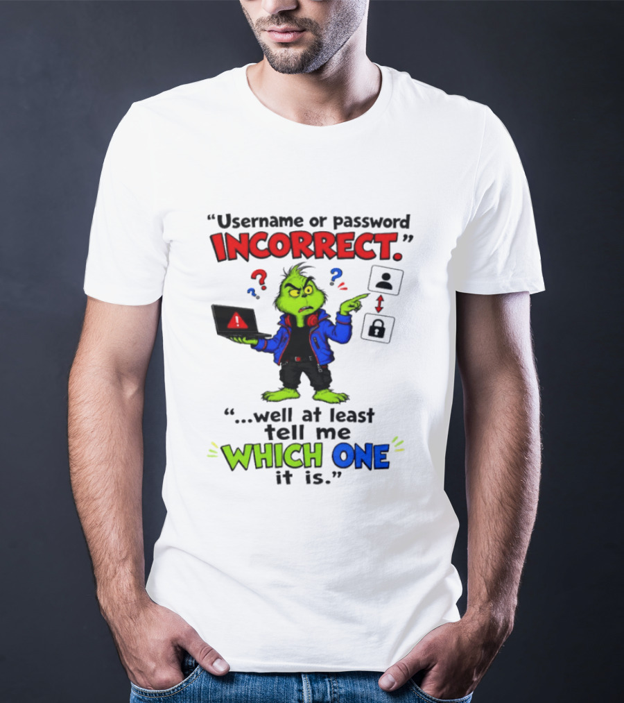 Grinch Username Or Password Incorrect Well At Least Tell Me Which One T-Shirt