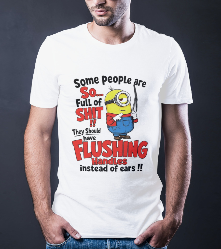 Some People Are So Full Of Shit They Should Have Flushing Handles Minion T-Shirt