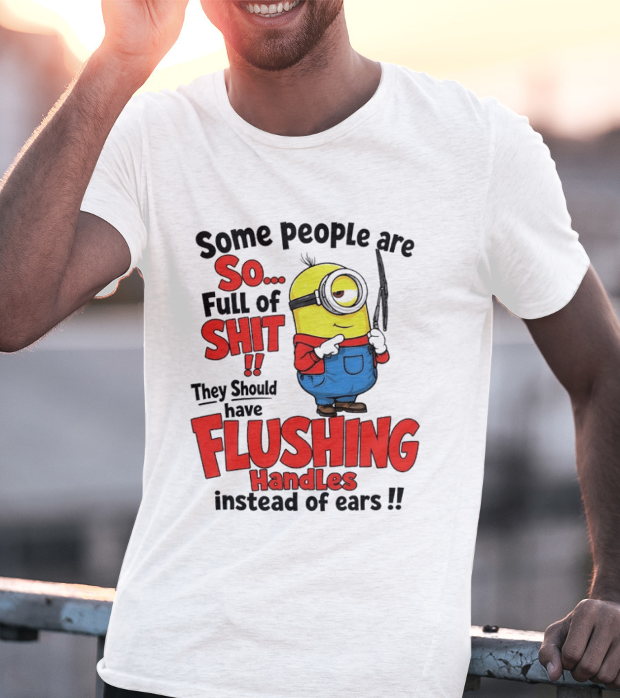 Some People Are So Full Of Shit They Should Have Flushing Handles Minion T-Shirt