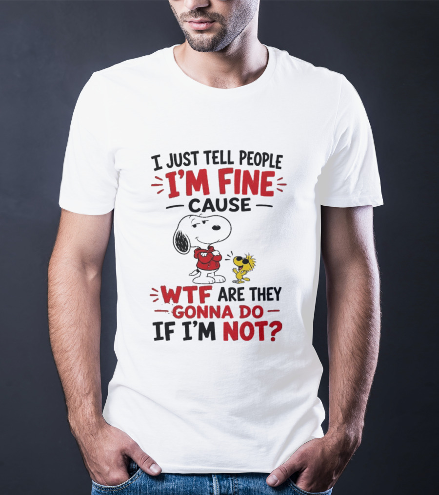 Snoopy Woodstock I'm Fine Cause WTF Are They Gonna Do If I'm Not T-Shirt