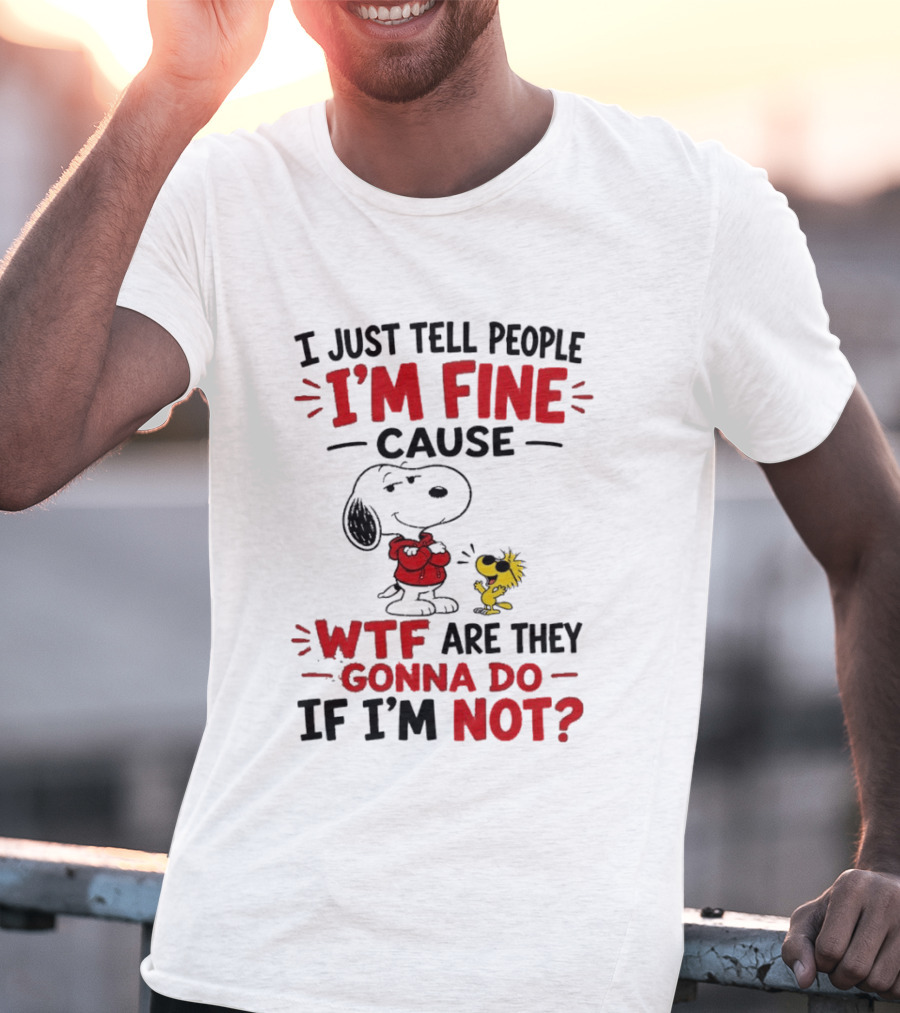 Snoopy Woodstock I'm Fine Cause WTF Are They Gonna Do If I'm Not T-Shirt