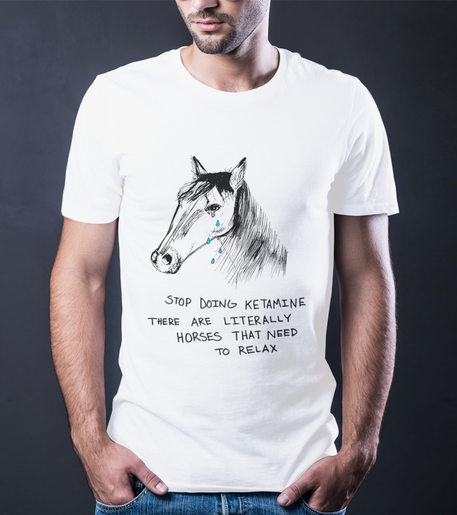 Stop Doing Ketamine There Are Literally Horses That Need To Relax Crying Horse T-Shirt