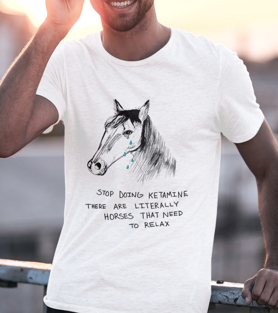 Stop Doing Ketamine There Are Literally Horses That Need To Relax Crying Horse T-Shirt