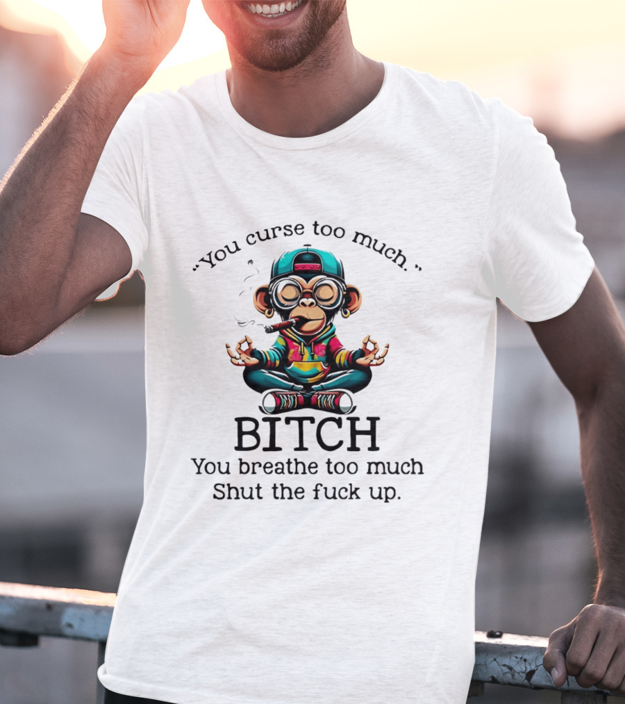 You Curse Too Much Meditating Cartoon Monkey Smoking Cigar Bitch Breathe Shut Up T-Shirt