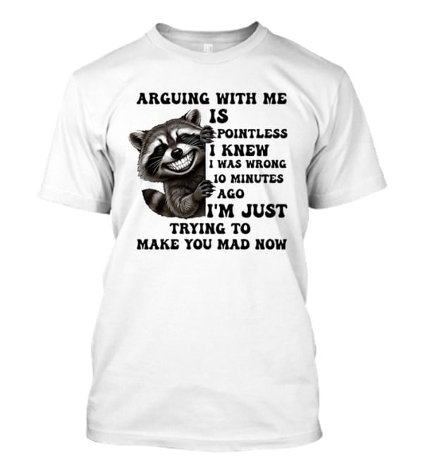 Arduing With Me Is Pointless I Knew I Was Wrong 10 Minutes Ago I'm Just Trying To Make You Mad Now Raccoon T-Shirt