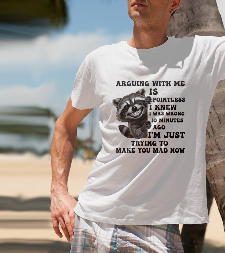 Arduing With Me Is Pointless I Knew I Was Wrong 10 Minutes Ago I'm Just Trying To Make You Mad Now Raccoon T-Shirt