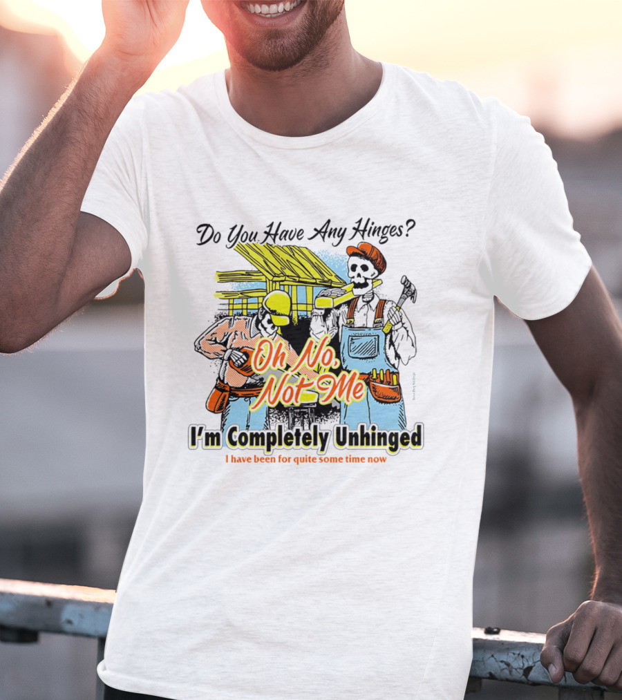 Do You Have Any Hinges Oh No Not Me Im Completely Unhinged I Have Been For Quite Some Time Now Skeleton Construction Worker T-Shirt