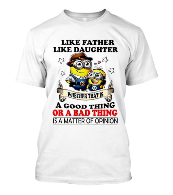 Like Father Like Daughter Whether That Is A Good Thing Or A Bad Thing Is A Matter Of Opinion Two Minions Cartoon T-Shirt