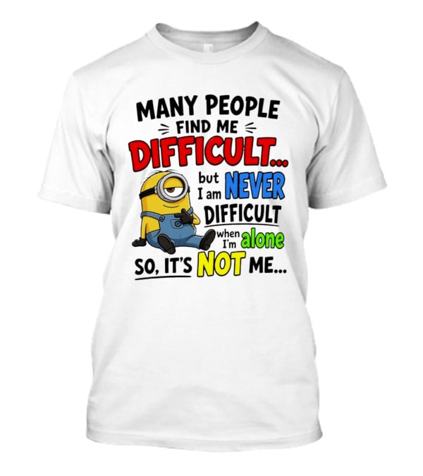 Minion Many People Find Me Difficult Never Difficult When I'm Alone So It's Not Me T-Shirt