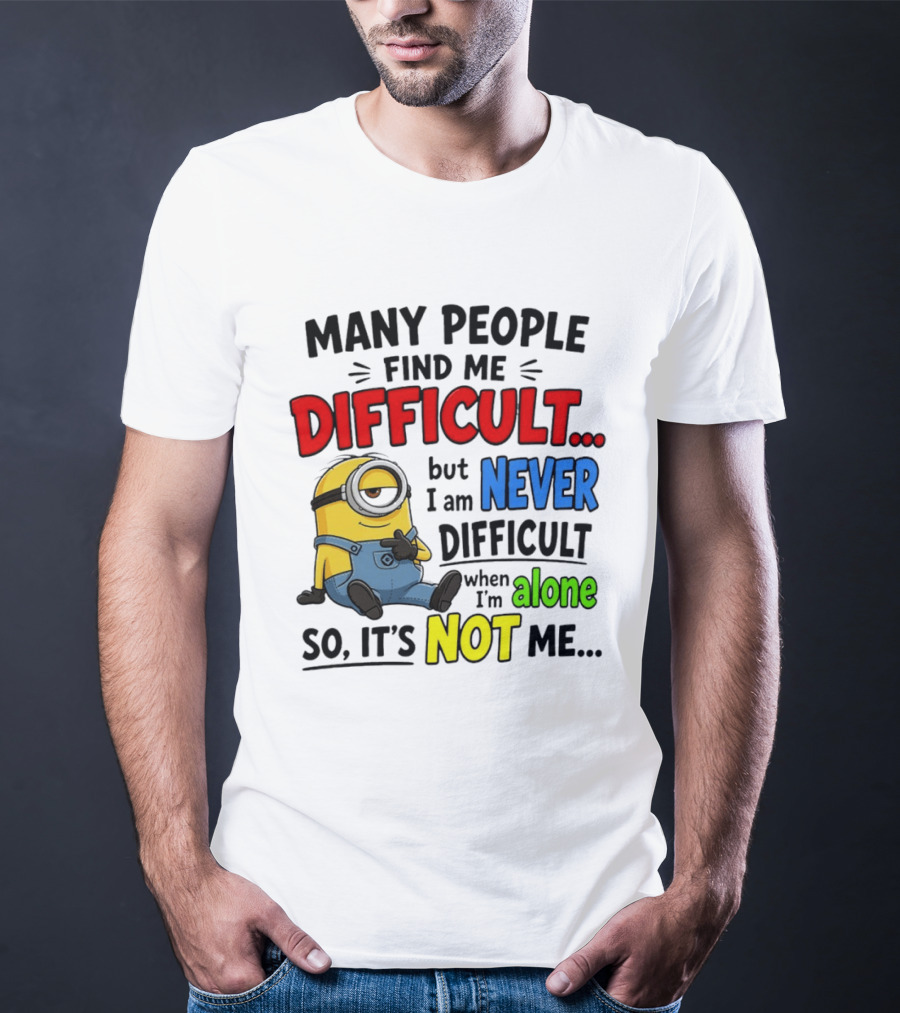 Minion Many People Find Me Difficult Never Difficult When I'm Alone So It's Not Me T-Shirt