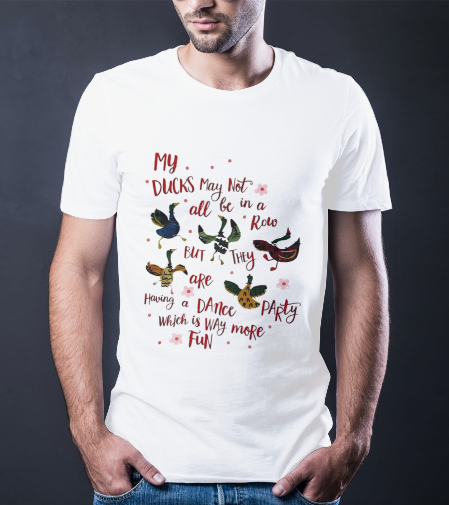 My Ducks May Not All Be In A Row But They Are Having A Dance Party Which Is Way More Fun Cartoon Birds Flowers T-Shirt