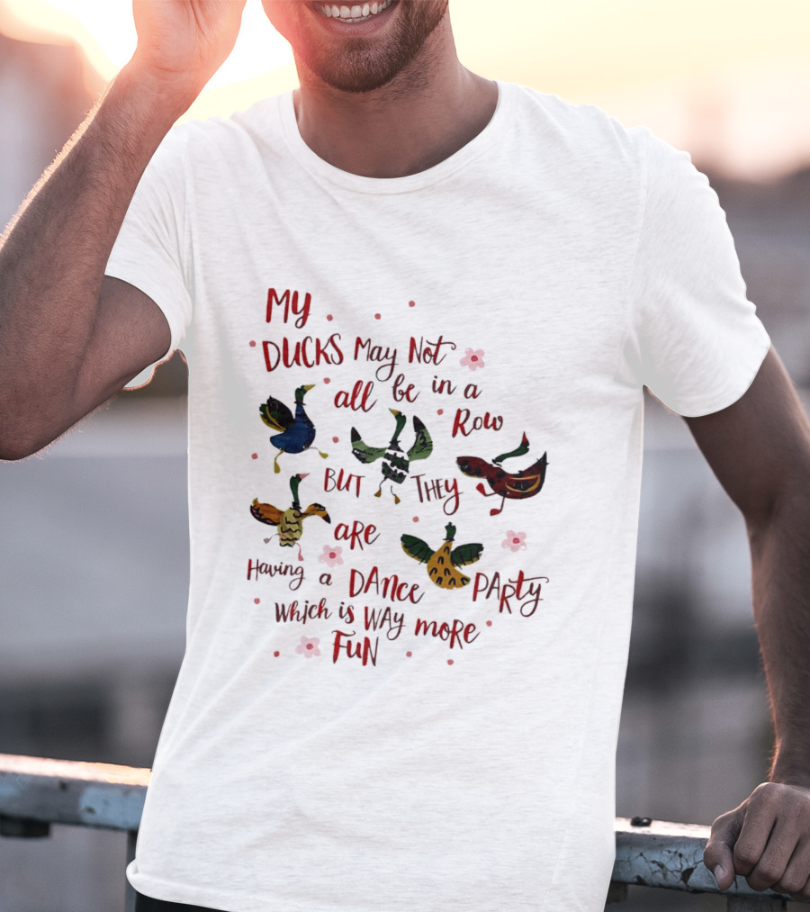 My Ducks May Not All Be In A Row But They Are Having A Dance Party Which Is Way More Fun Cartoon Birds Flowers T-Shirt