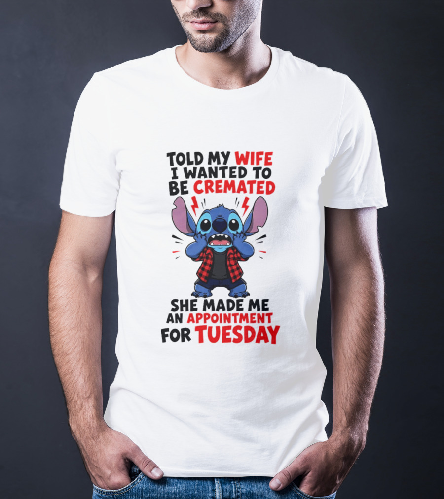 Told My Wife I Wanted To Be Cremated Stitch She Made Me An Appointment For Tuesday T-Shirt