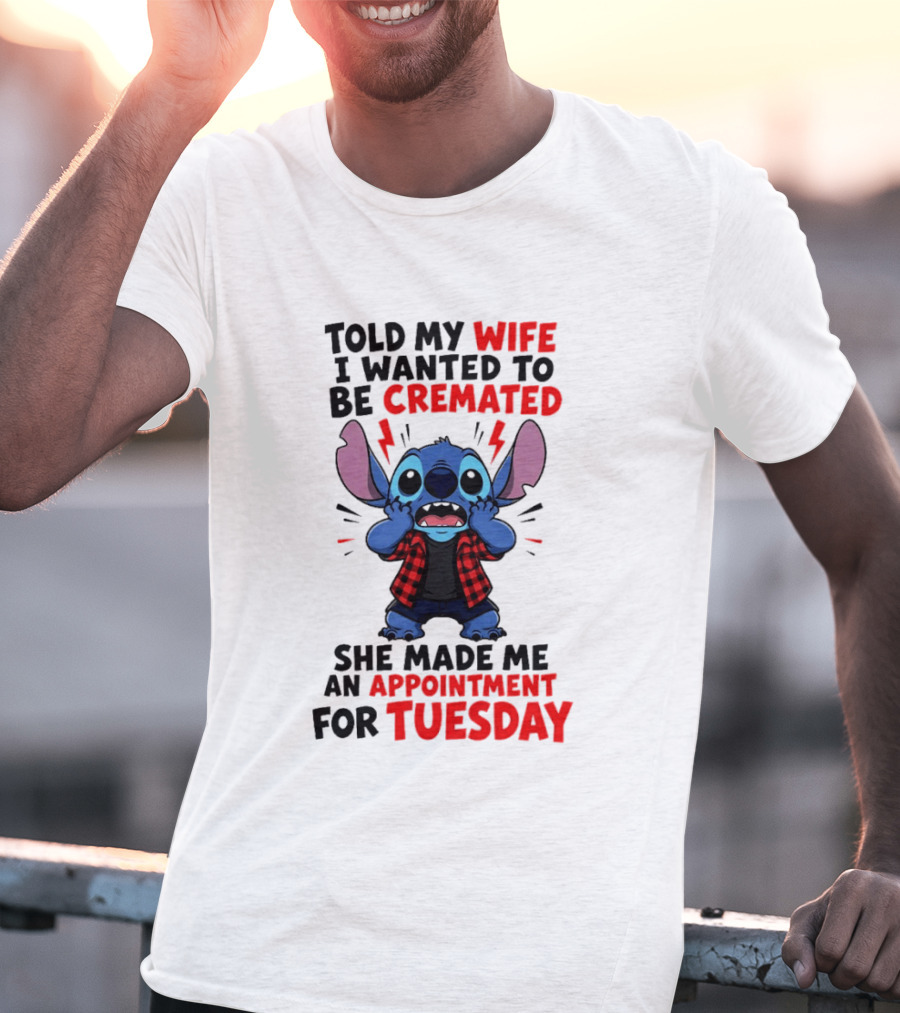 Told My Wife I Wanted To Be Cremated Stitch She Made Me An Appointment For Tuesday T-Shirt