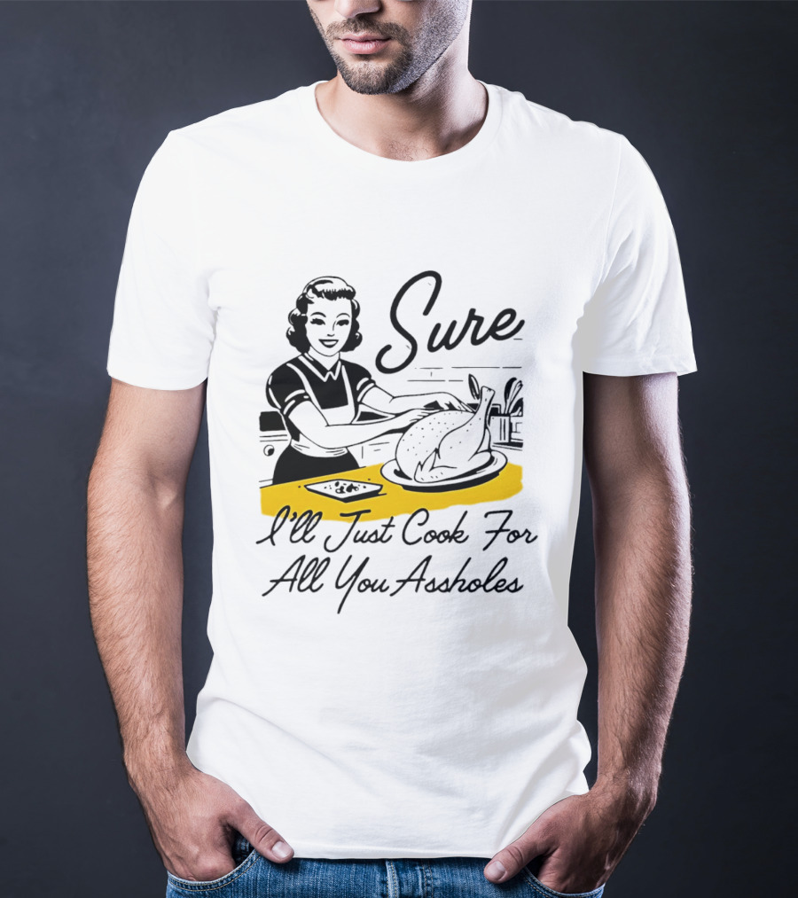 Sure I'll Just Cook For All You Assholes 50s Housewife Roast Turkey T-Shirt