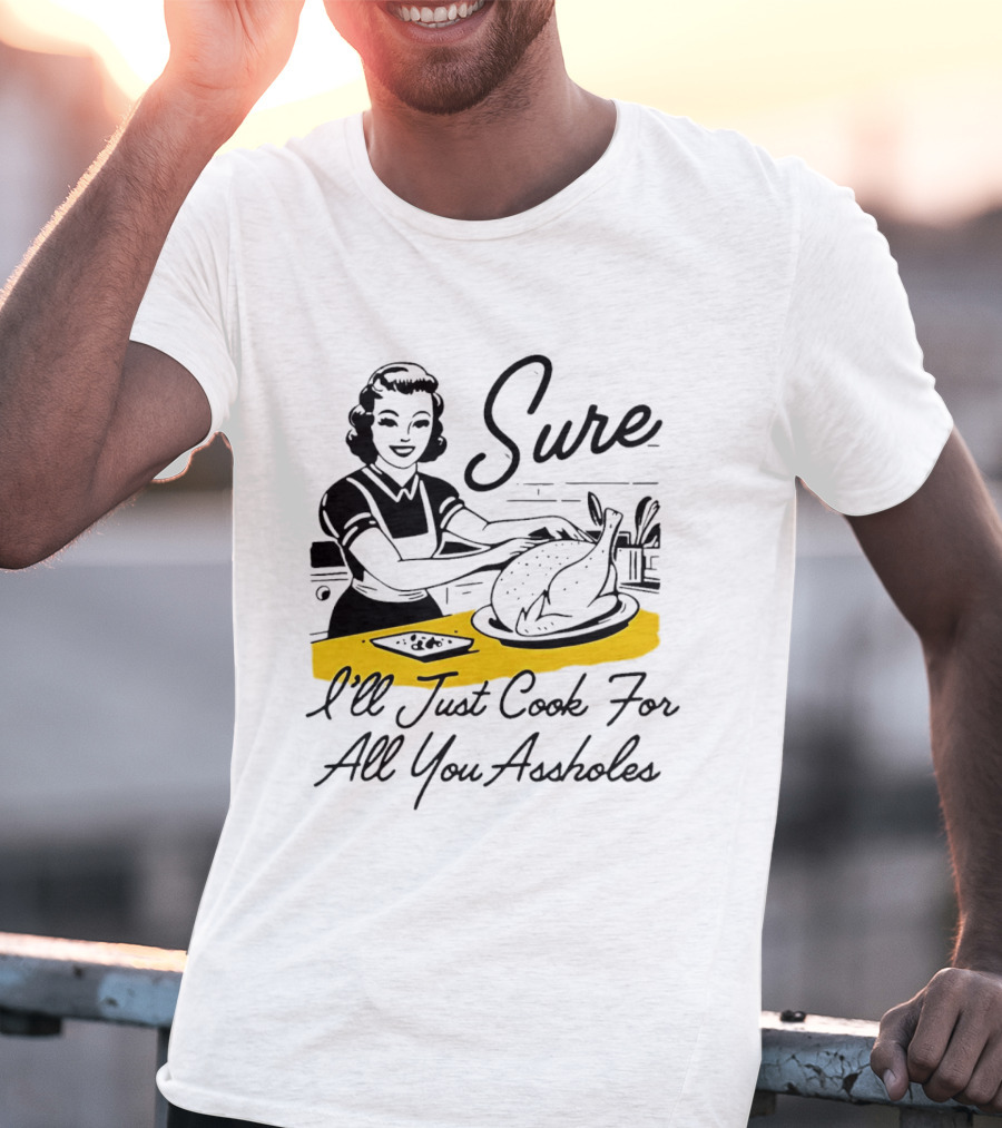 Sure I'll Just Cook For All You Assholes 50s Housewife Roast Turkey T-Shirt