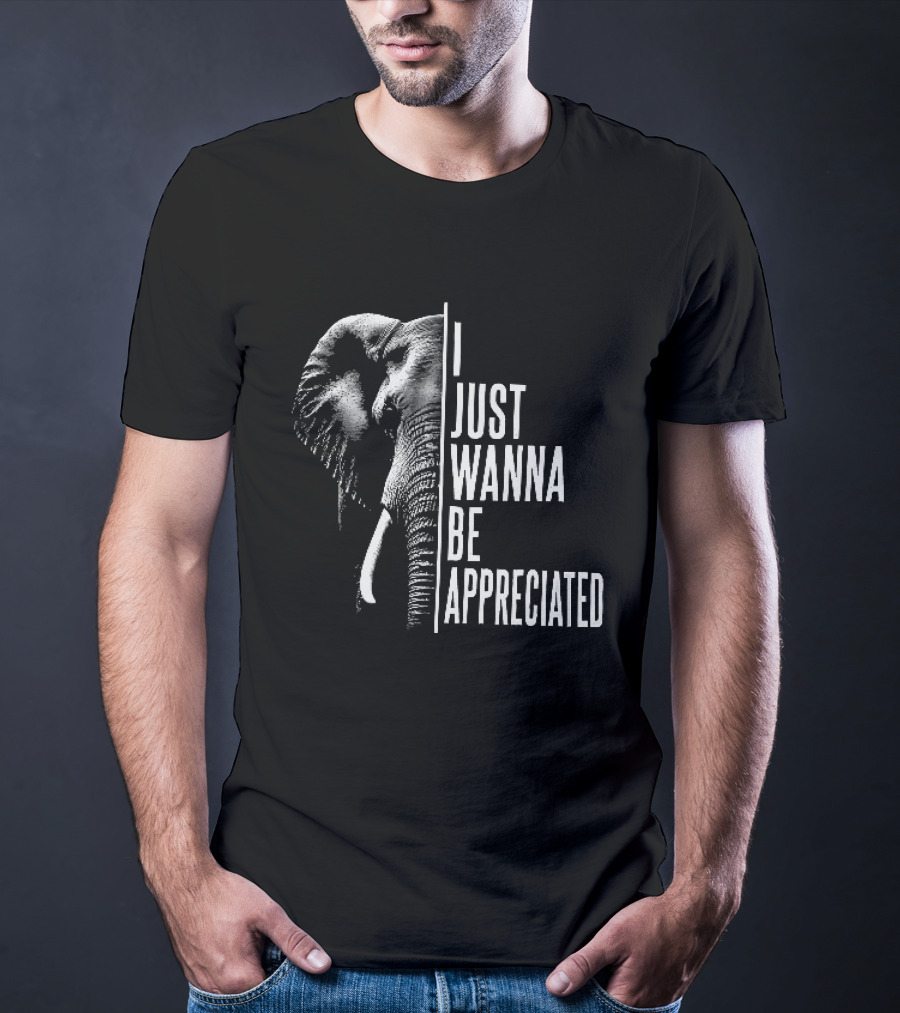 I Just Wanna Be Appreciated Elephant T-Shirt