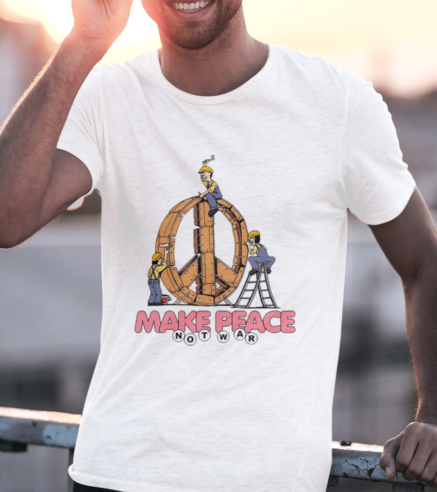 Make Peace Not War Workers Building A Wooden Peace Sign T-Shirt