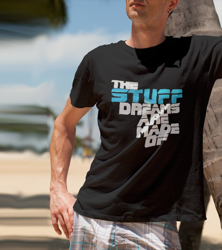 The Stuff Dreams Are Made Of T-Shirt