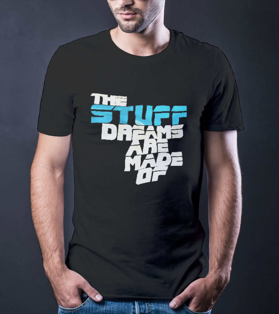 The Stuff Dreams Are Made Of T-Shirt