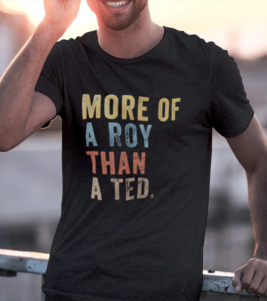 More Of A Roy Than A Ted Lasso T-Shirt