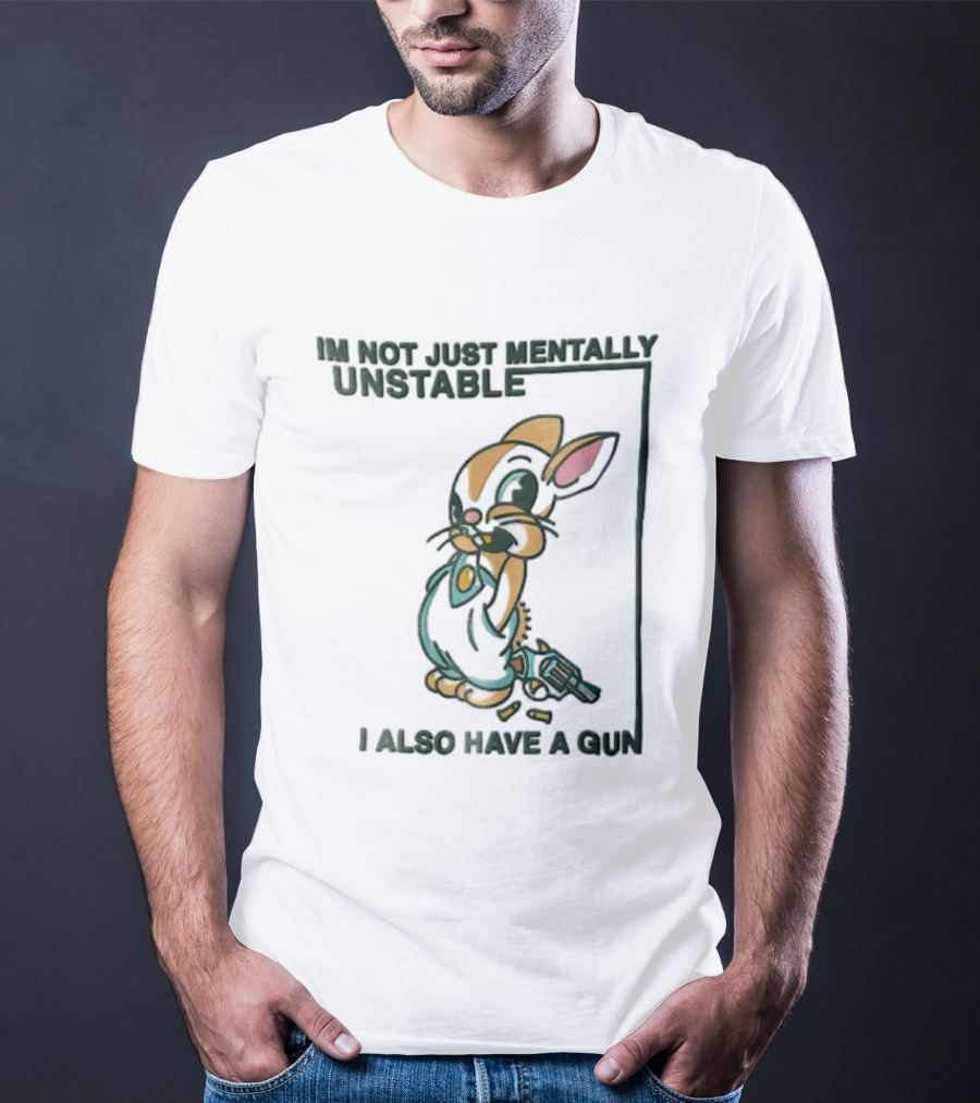 I'm Not Just Mentally Unstable Cartoon Rabbit I Also Have A Gun T-Shirt