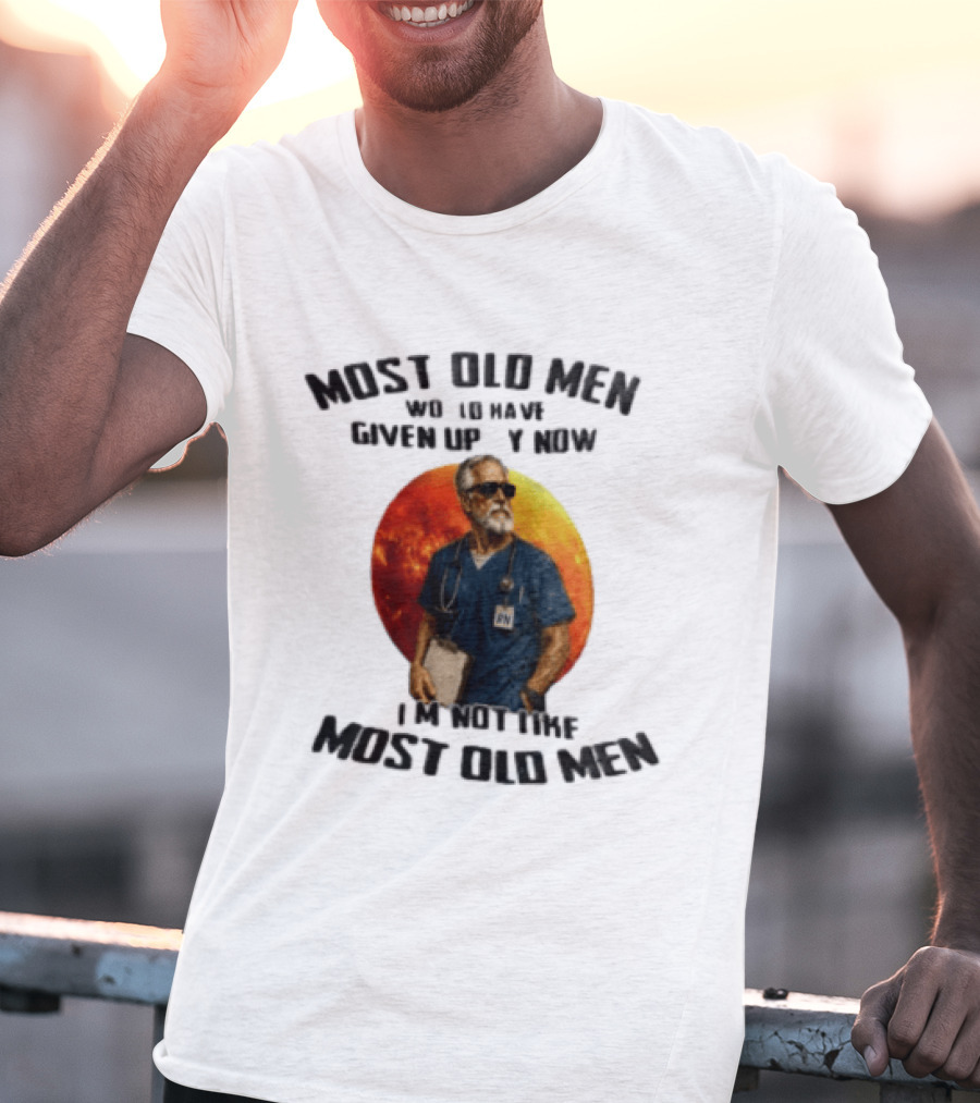 Most Old Men Would Have Given Up By Now I'm Not Like Most Old Men RN Essentials T-Shirt