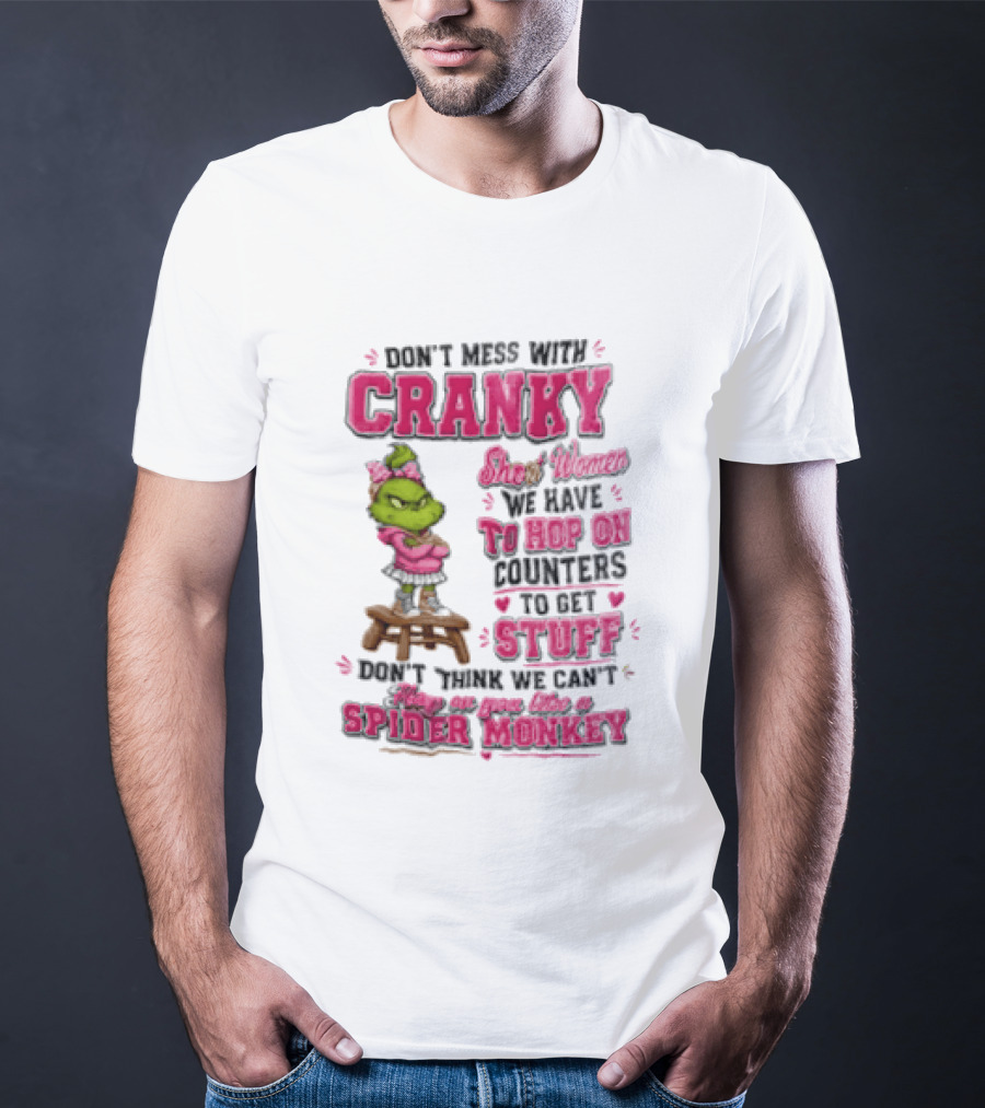 Don't Mess With Cranky Short Women We Have To Hop On Counters To Get Stuff Don't Think We Can't Hop On You Like A Spider Monkey Grinch T-Shirt