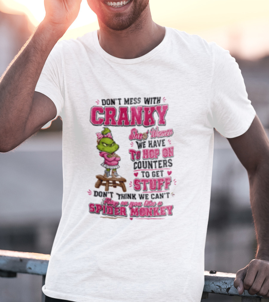 Don't Mess With Cranky Short Women We Have To Hop On Counters To Get Stuff Don't Think We Can't Hop On You Like A Spider Monkey Grinch T-Shirt