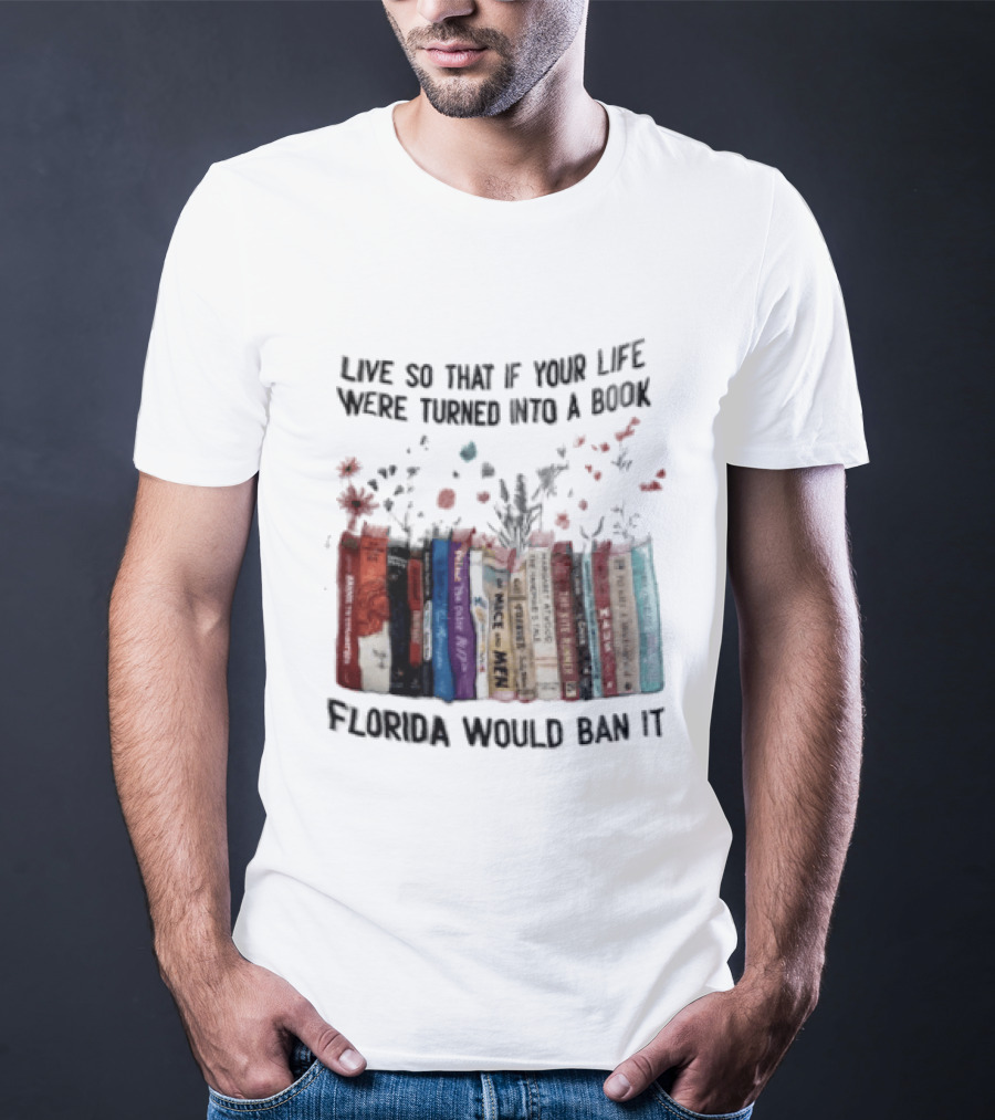Live So That If Your Life Were Turned Into A Book Florida Would Ban It Banned Books Celebration T-Shirt