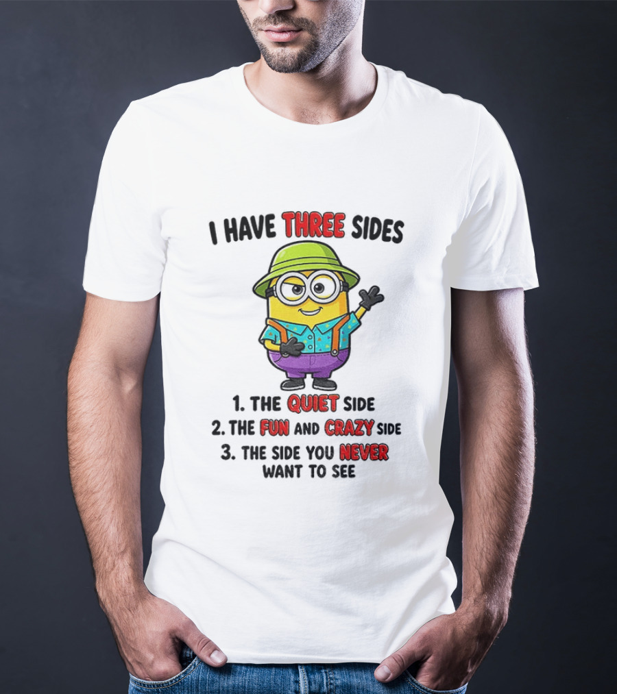 Minion I Have Three Sides The Quiet Fun Crazy Never Want To See T-Shirt