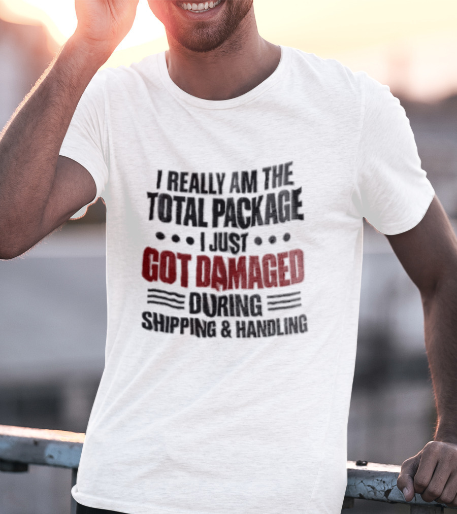 I Really Am The Total Package I Just Got Damaged During Shipping And Handling T-Shirt