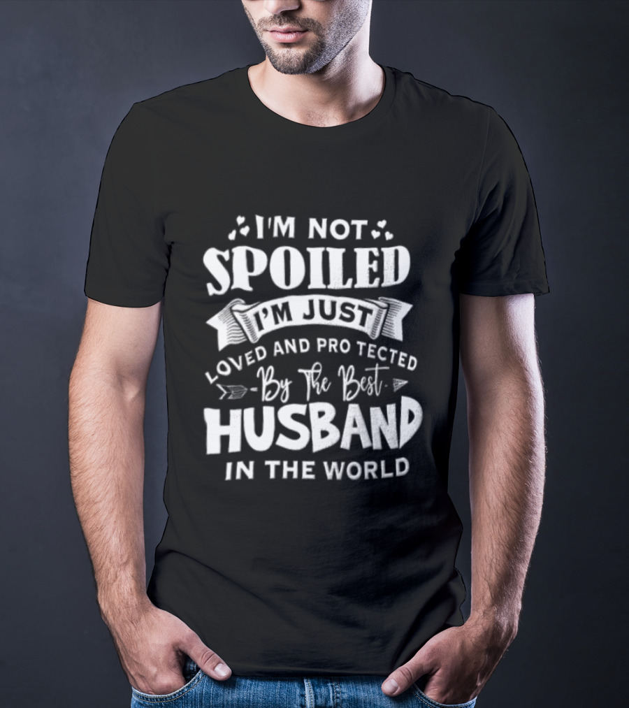 I'm Not Spoiled I'm Just Loved And Protected By The Best Husband In The World T-Shirt