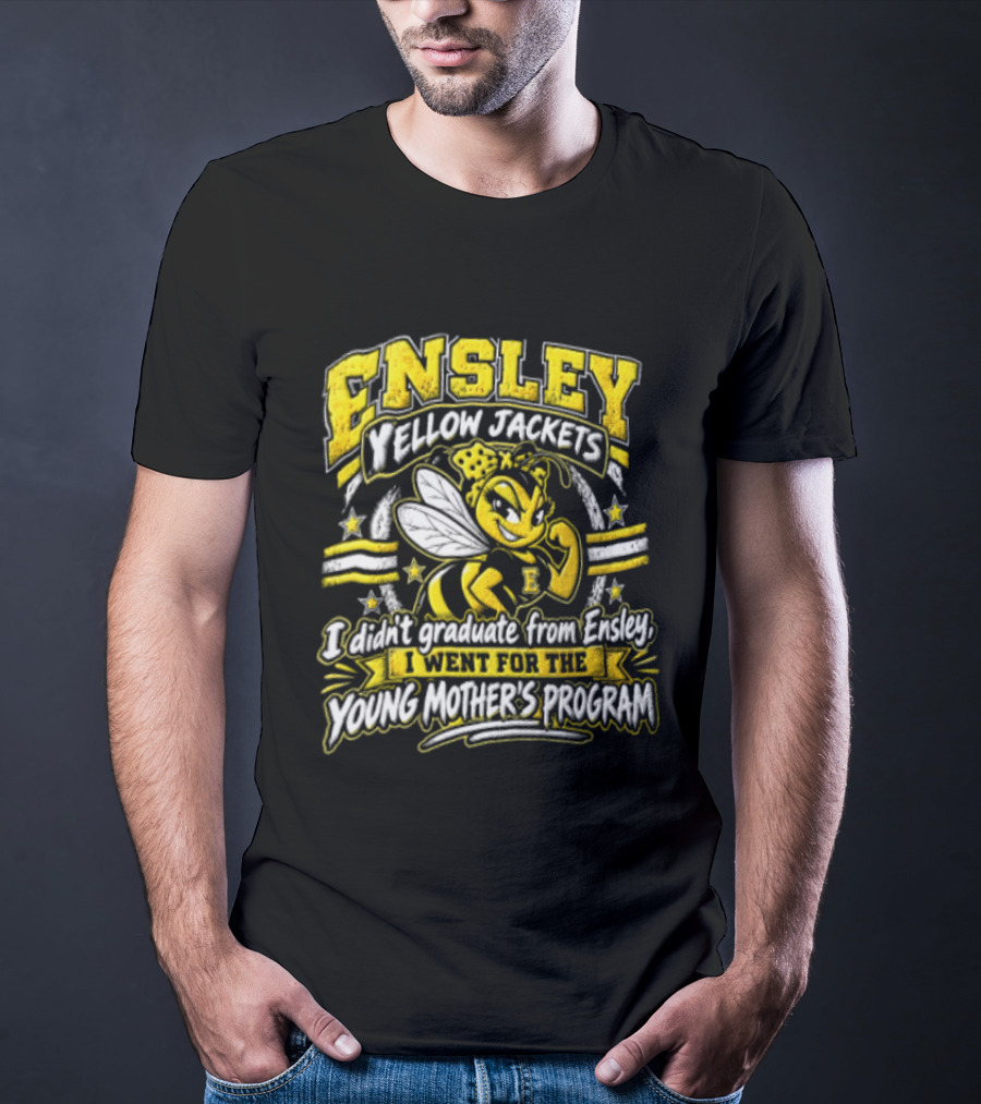 Ensley Yellow Jackets I Didn't Graduate From Ensley I Went For The Young Mother's Program T-Shirt