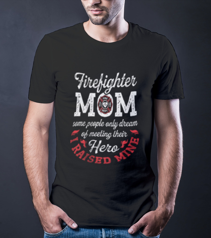 Firefighter Mom Some People Only Dream Hero I Raised Mine T-Shirt