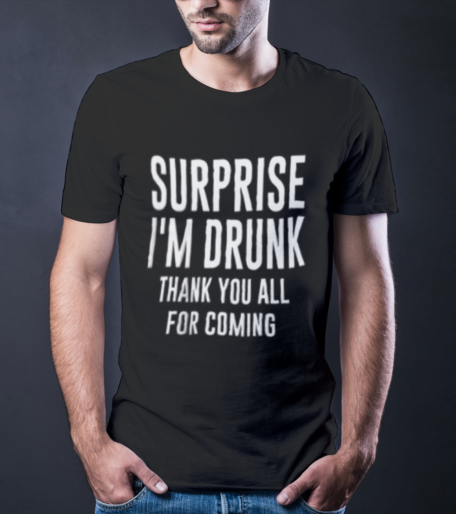 Surprise I Am Drunk Thank You All For Coming Funny Drinking Saying T-Shirt