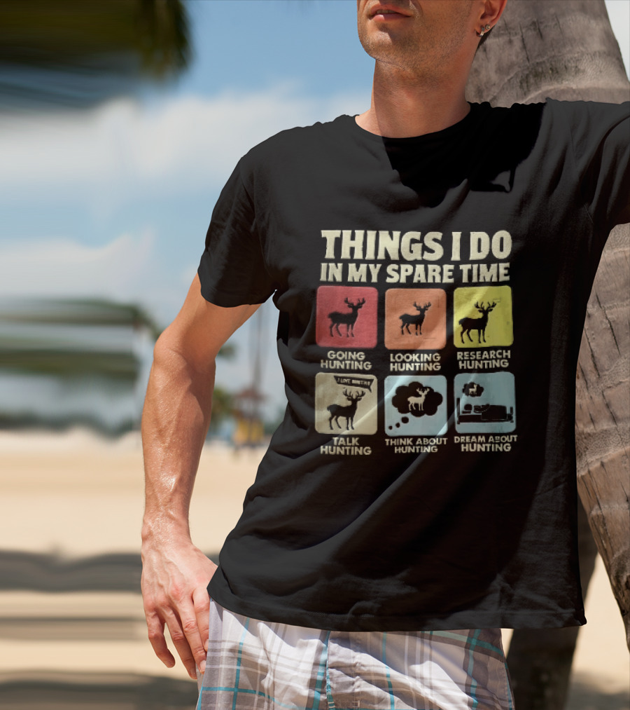 Things I Do In My Spare Time Going Hunting Looking Hunting Research Hunting Talk About Hunting Think About Hunting T-Shirt