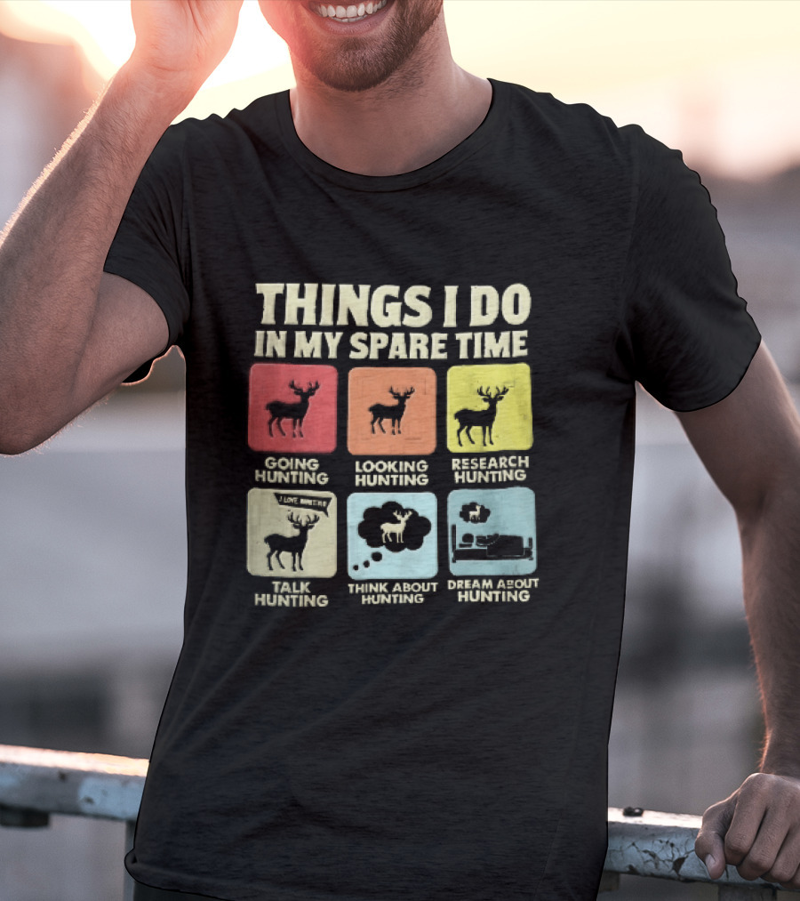 Things I Do In My Spare Time Going Hunting Looking Hunting Research Hunting Talk About Hunting Think About Hunting T-Shirt