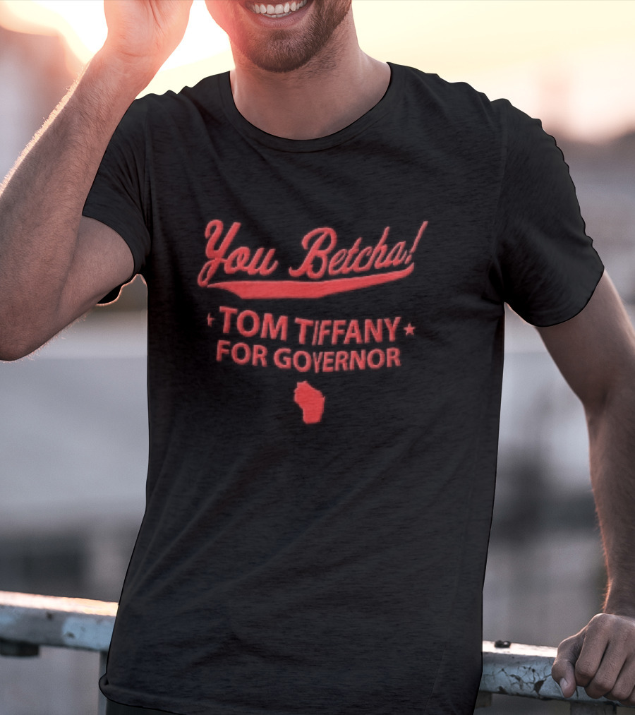 You Betcha Tom Tiffany For Governor Wisconsin State T-Shirt