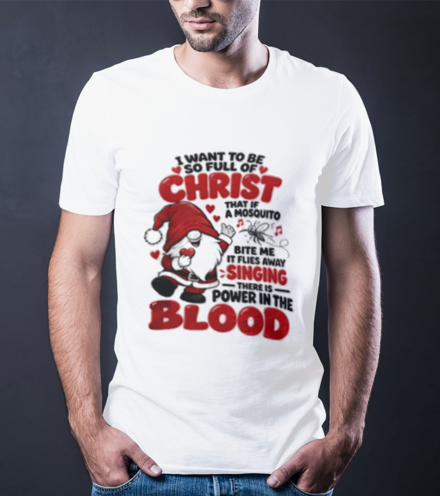 I Want To Be So Full Of Christ That If A Mosquito Bites Me It Flies Away Singing There Is Power In The Blood Gnome Christian Humor T-Shirt