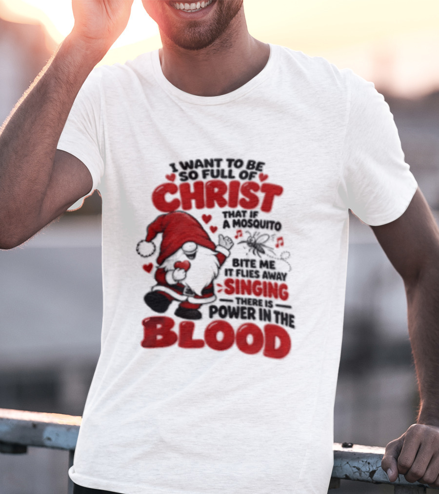 I Want To Be So Full Of Christ That If A Mosquito Bites Me It Flies Away Singing There Is Power In The Blood Gnome Christian Humor T-Shirt
