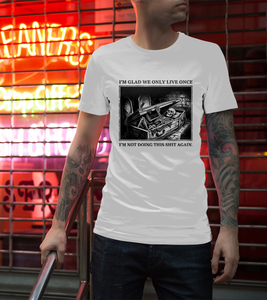 I'm Glad We Only Live Once Skeleton In Coffin I'm Not Doing This Again T-Shirt