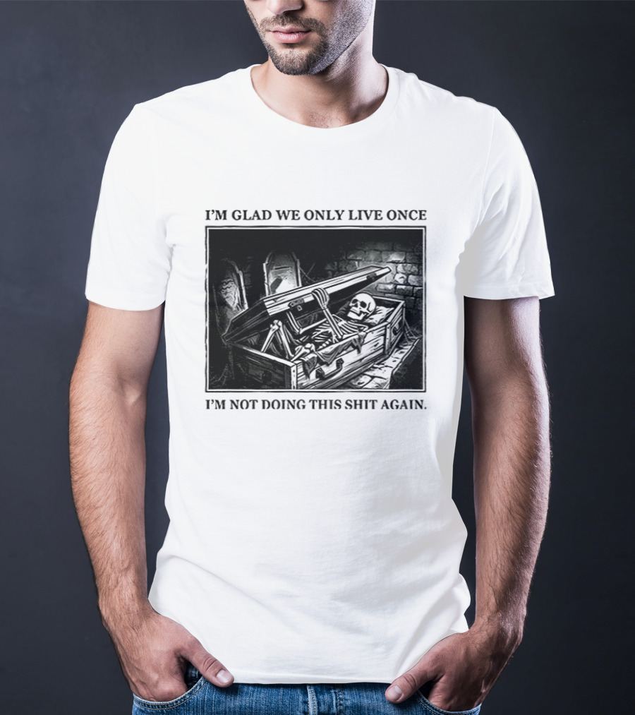 I'm Glad We Only Live Once Skeleton In Coffin I'm Not Doing This Again T-Shirt