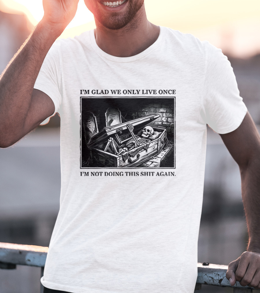 I'm Glad We Only Live Once Skeleton In Coffin I'm Not Doing This Again T-Shirt