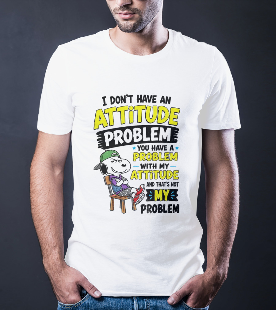 Snoopy I Don't Have An Attitude Problem You Have A Problem With My Attitude And That's Not My Problem T-Shirt