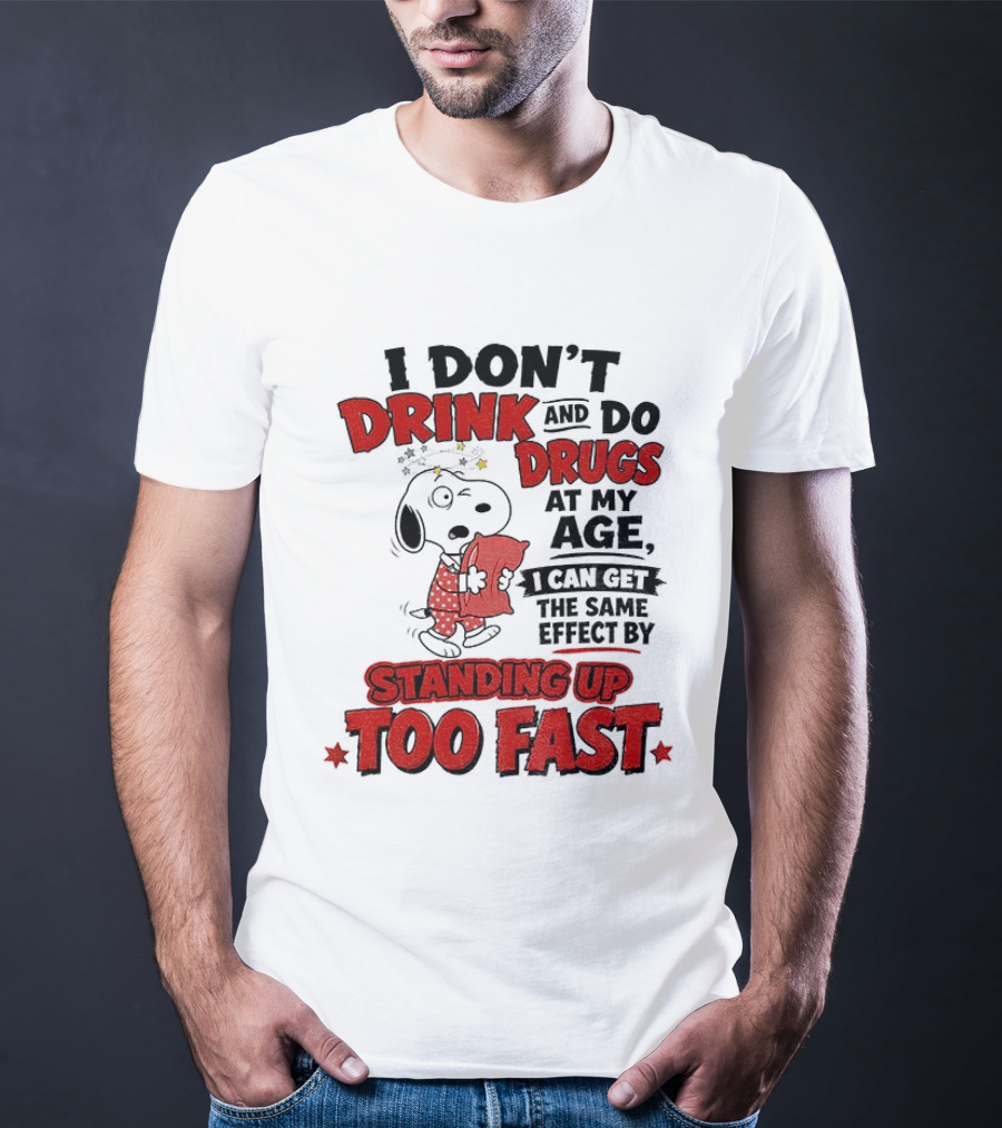 I Don't Drink And Do Drugs At My Age I Can Get The Same Effect By Standing Up Too Fast T-Shirt