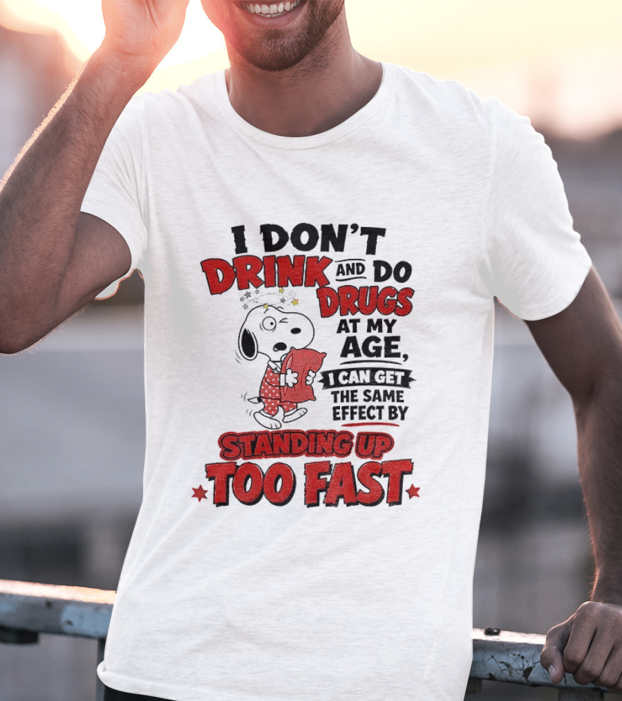 I Don't Drink And Do Drugs At My Age I Can Get The Same Effect By Standing Up Too Fast T-Shirt