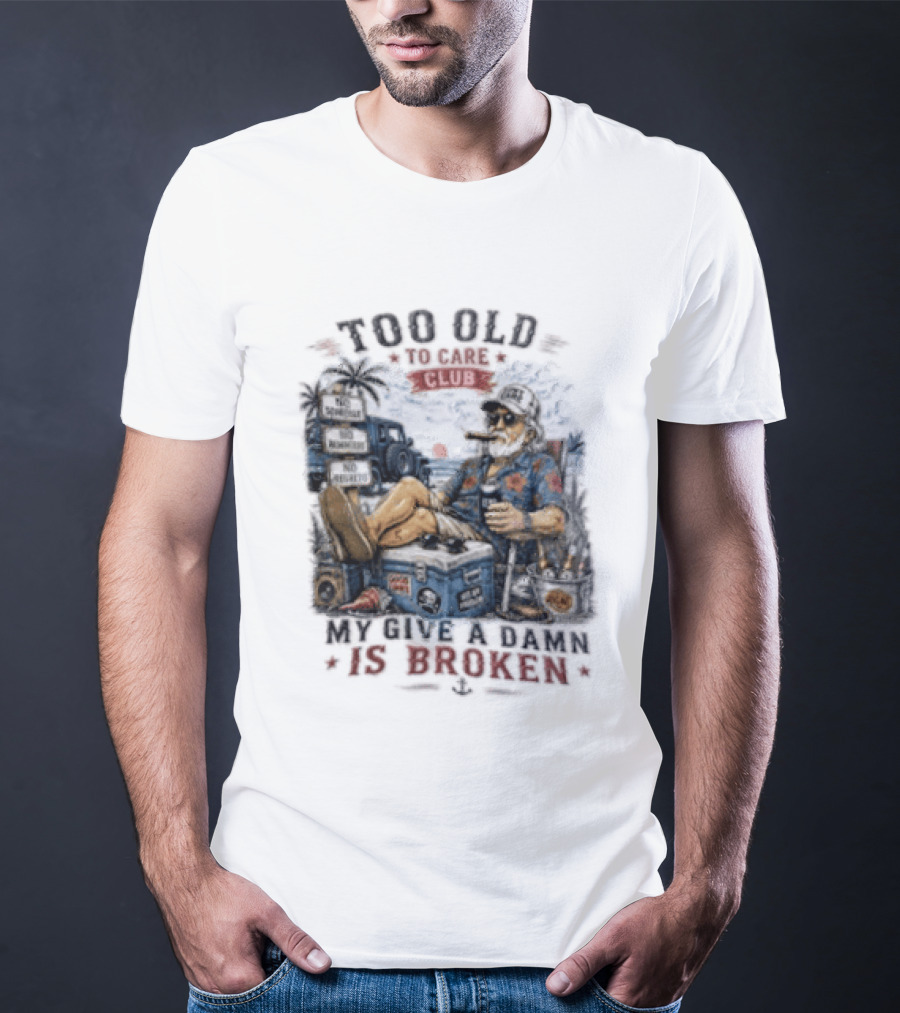 Too Old To Care Club No Schedule No Reminders No Regrets My Give A Damn Is Broken T-Shirt