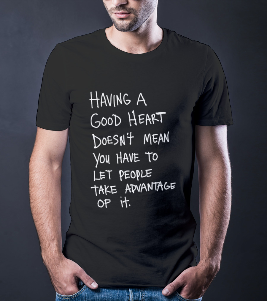 Having A Good Heart Doesn't Mean Let People Take Advantage T-Shirt