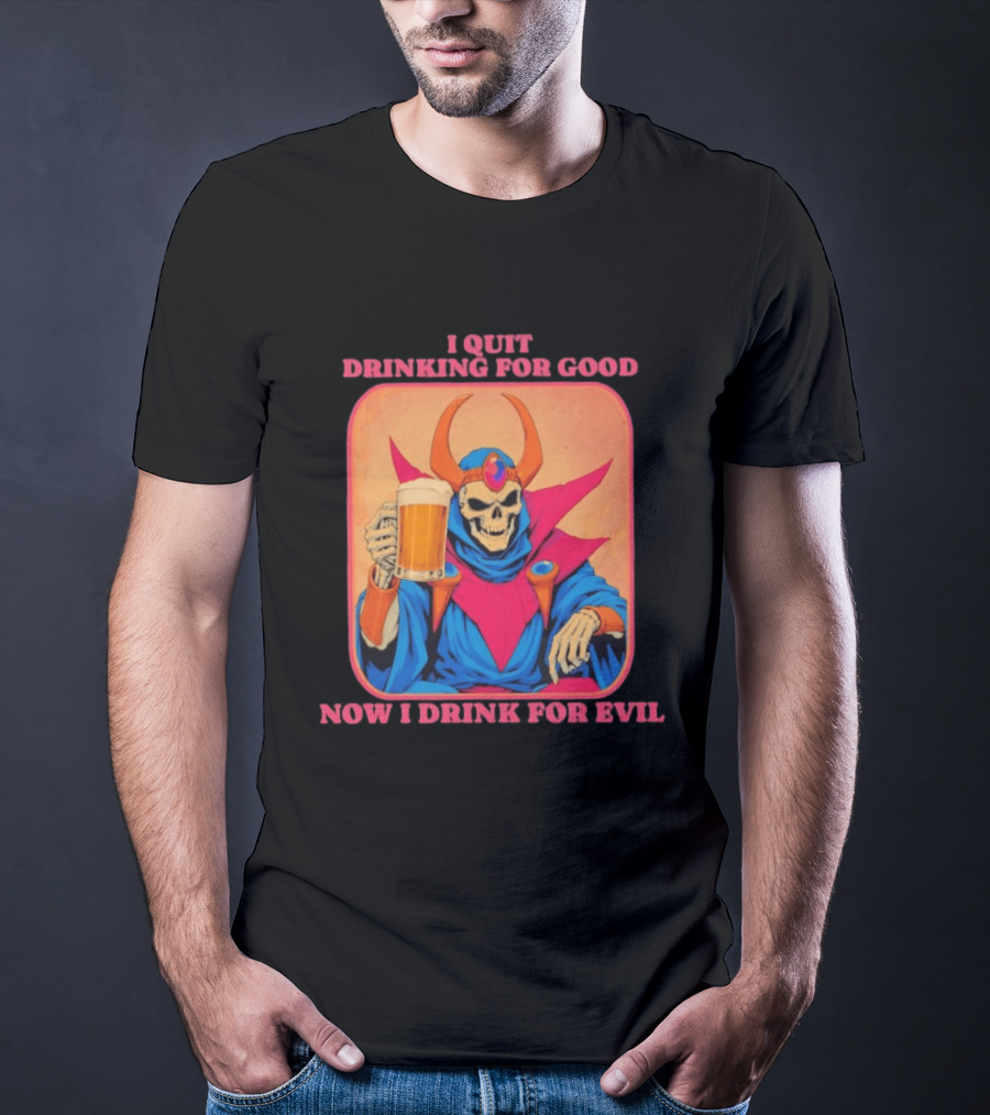I Quit Drinking For Good Now I Drink For Evil Skeleton Holding Beer T-Shirt